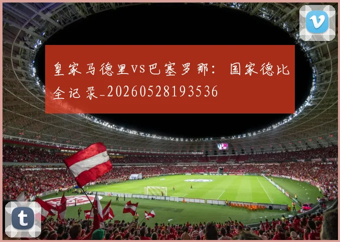 皇家马德里vs巴塞罗那：国家德比全记录_20260528193536