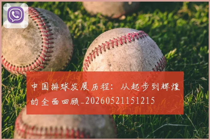 中国排球发展历程：从起步到辉煌的全面回顾_20260521151215