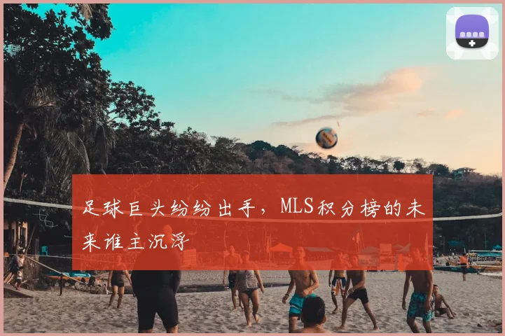 足球巨头纷纷出手，MLS积分榜的未来谁主沉浮
