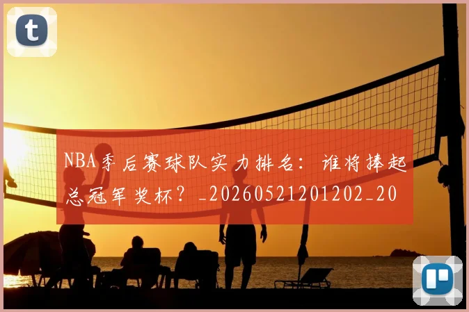 NBA季后赛球队实力排名：谁将捧起总冠军奖杯？_20260521201202_20260702164601