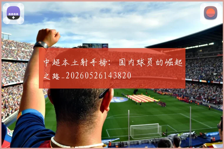 中超本土射手榜:国内球员的崛起之路_20260526143820