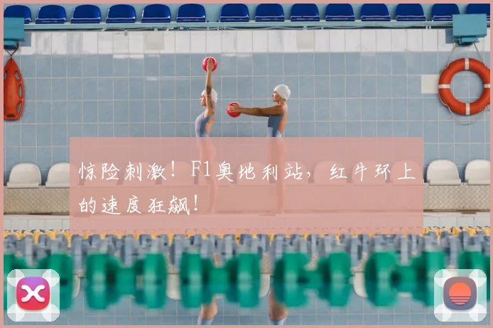 惊险刺激！F1奥地利站，红牛环上的速度狂飙！
