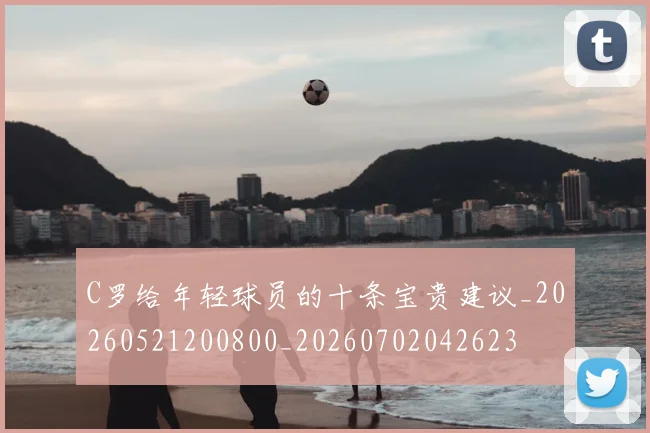 C罗给年轻球员的十条宝贵建议_20260521200800_20260702042623