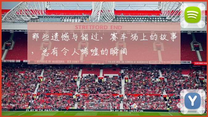 那些遗憾与错过，赛车场上的故事，总有令人唏嘘的瞬间