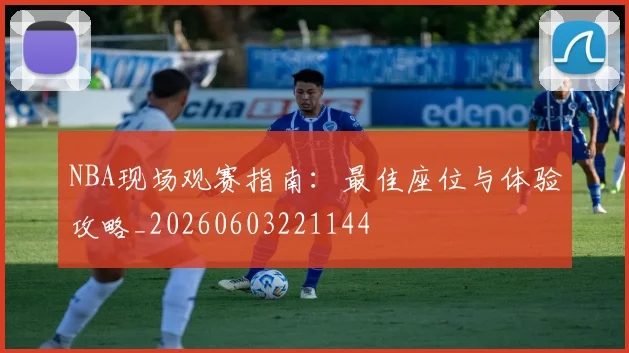 NBA现场观赛指南：最佳座位与体验攻略_20260603221144