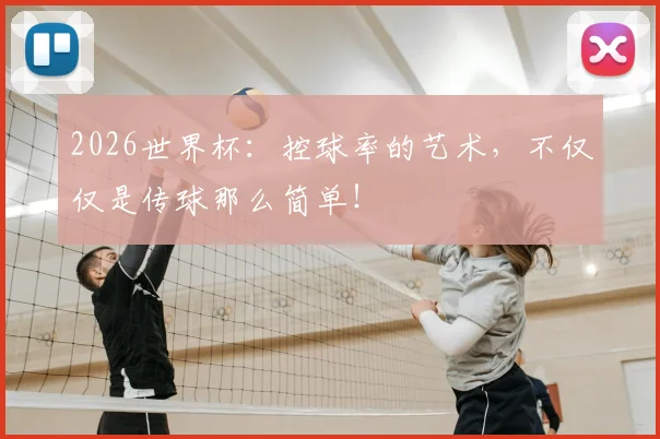 2026世界杯：控球率的艺术，不仅仅是传球那么简单！