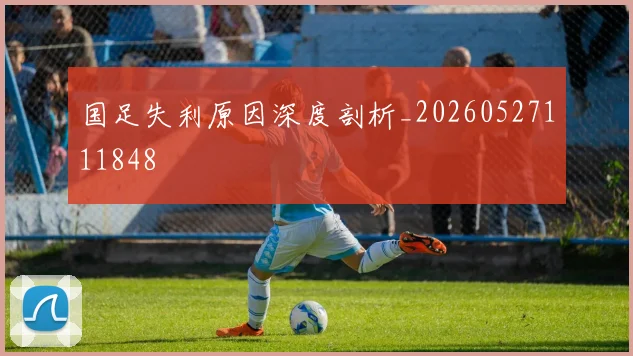 国足失利原因深度剖析_20260527111848