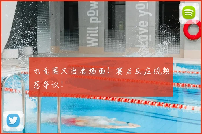 电竞圈又出名场面！赛后反应视频惹争议！