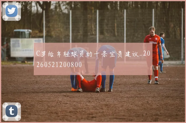 C罗给年轻球员的十条宝贵建议_20260521200800