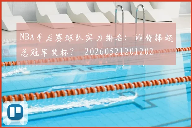 NBA季后赛球队实力排名：谁将捧起总冠军奖杯？_20260521201202
