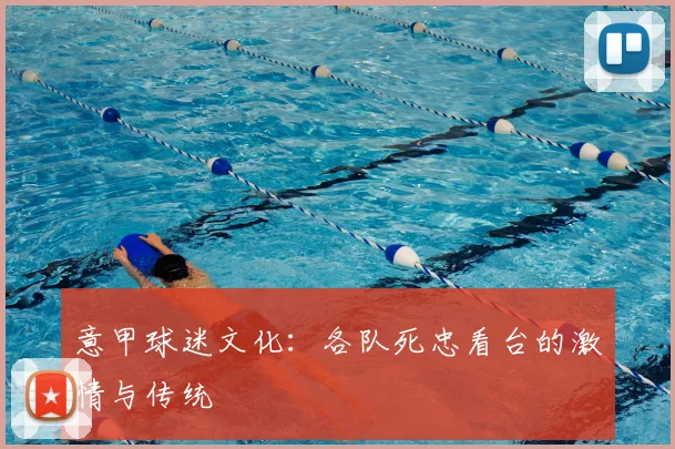 意甲球迷文化：各队死忠看台的激情与传统
