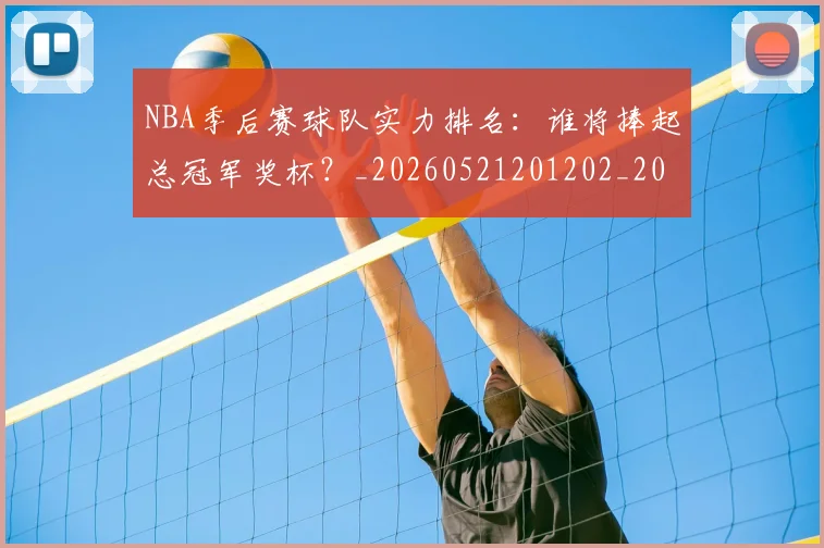 NBA季后赛球队实力排名：谁将捧起总冠军奖杯？_20260521201202_20260702164601