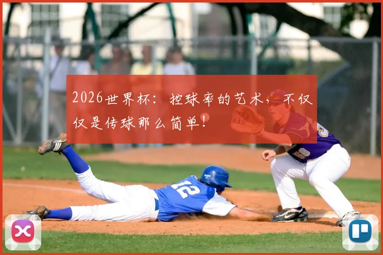 2026世界杯：控球率的艺术，不仅仅是传球那么简单！