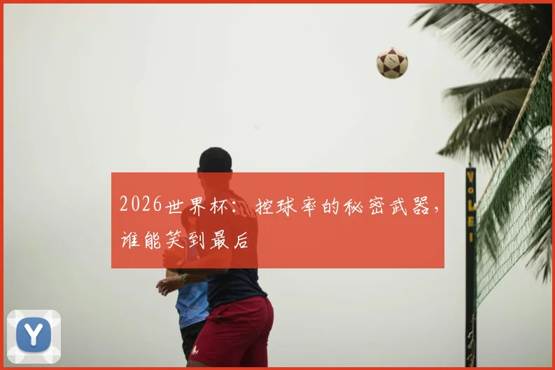 2026世界杯：控球率的秘密武器，谁能笑到最后