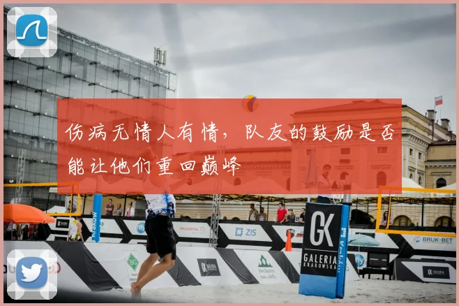 伤病无情人有情，队友的鼓励是否能让他们重回巅峰